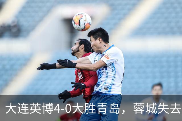 大连英博4-0大胜青岛，蓉城失去提前夺冠机会