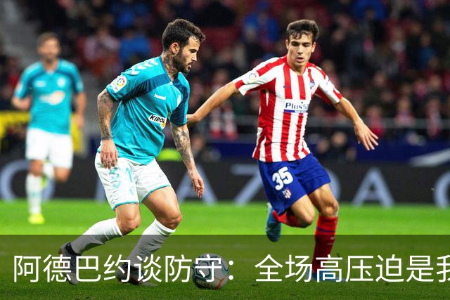 阿德巴约谈防守：全场高压迫是我们胜利的关键