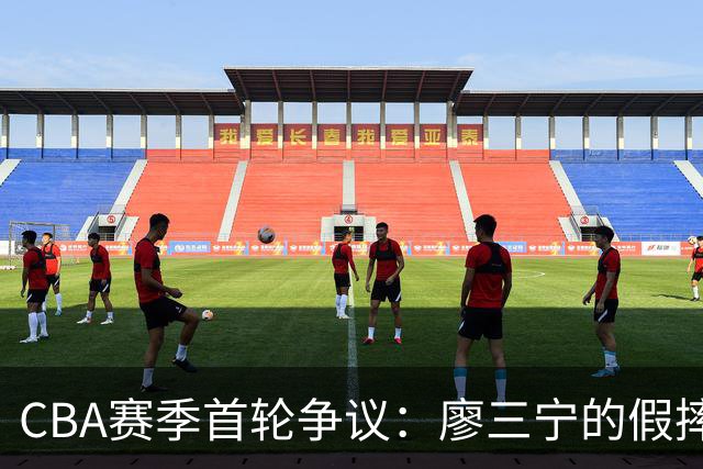CBA赛季首轮争议：廖三宁的假摔判罚到底是误判还是潜规则？